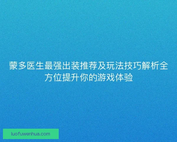 蒙多医生最强出装推荐及玩法技巧解析全方位提升你的游戏体验