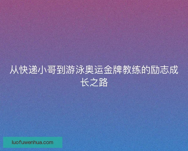 从快递小哥到游泳奥运金牌教练的励志成长之路