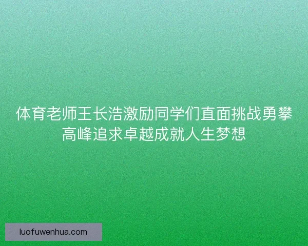 体育老师王长浩激励同学们直面挑战勇攀高峰追求卓越成就人生梦想